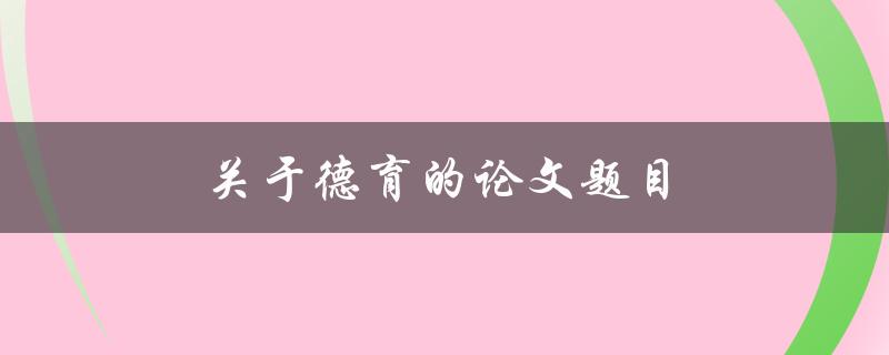 关于德育的论文题目(如何培养学生的道德素养)