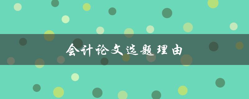 会计论文选题理由(如何选择合适的研究方向)