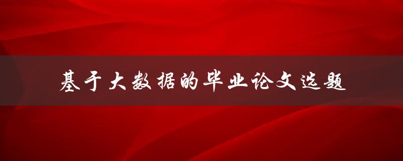 如何选择基于大数据的毕业论文选题