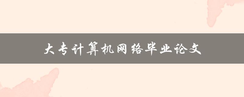 大专计算机网络毕业论文(如何选择合适的研究方向)