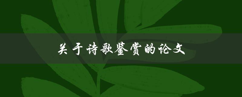 关于诗歌鉴赏的论文(如何提升诗歌鉴赏能力)
