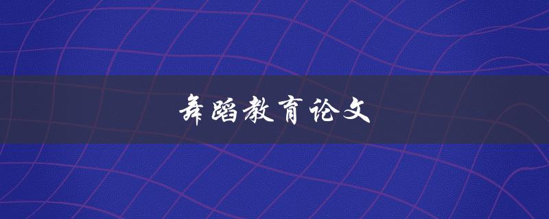 舞蹈教育论文(如何提高学生的舞蹈技能和表现力)
