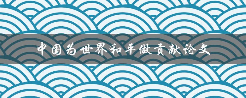 中国为世界和平做出了哪些贡献