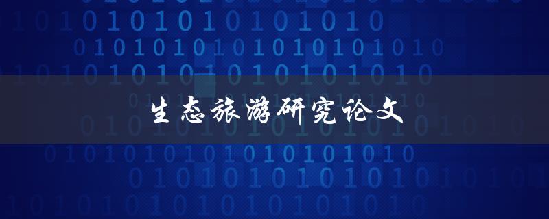 生态旅游研究论文(如何撰写高质量的研究论文)