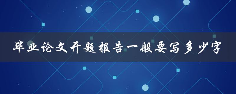 毕业论文开题报告一般要写多少字
