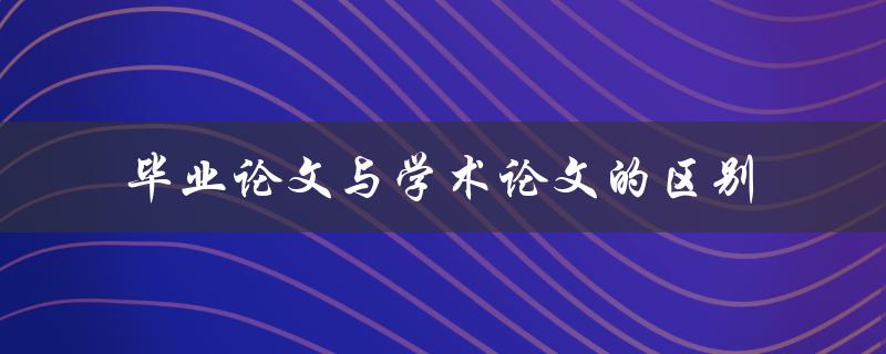毕业论文与学术论文的区别