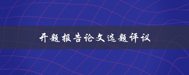 开题报告论文选题评议(如何选择合适的研究课题)