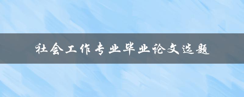 什么是适合社会工作专业毕业论文的选题