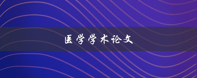 医学学术论文(如何写出高质量的论文)