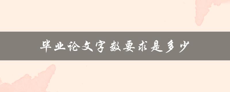 毕业论文字数要求是多少