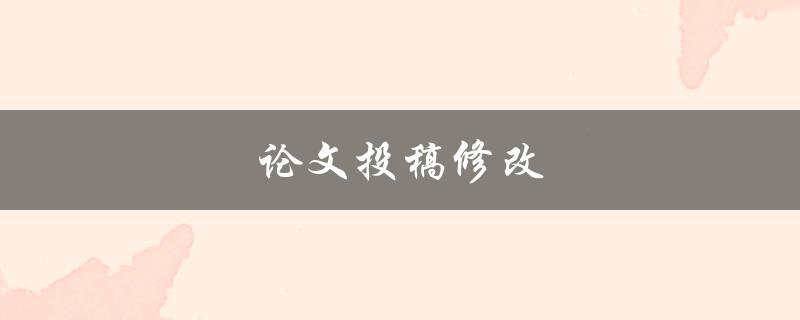 论文投稿修改(如何让你的论文更容易被接受)