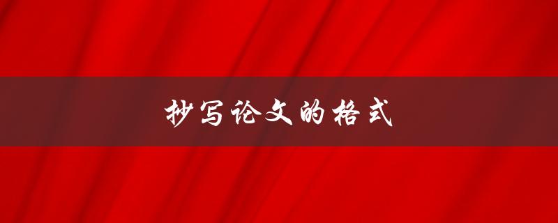 抄写论文的格式(有哪些规范要遵循)