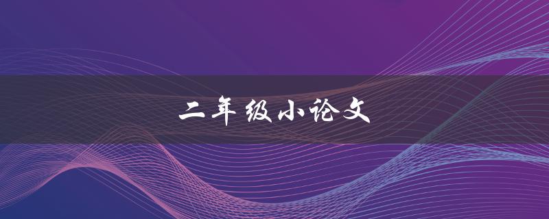 二年级小论文(如何写好一篇优秀的作文)
