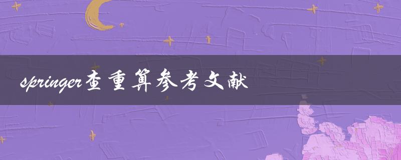 如何在Springer上进行查重并算入参考文献