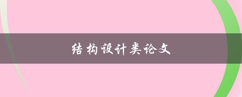 结构设计类论文(如何写出高质量的结构设计论文)