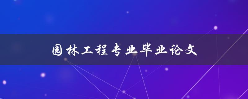 园林工程专业毕业论文(如何写出高质量的研究报告)