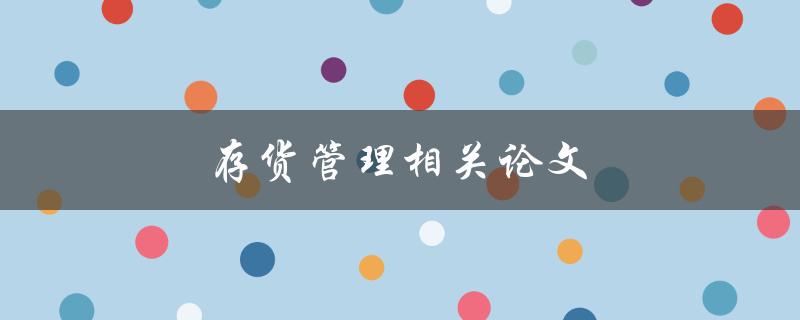 存货管理相关论文(如何提高企业存货管理效率)
