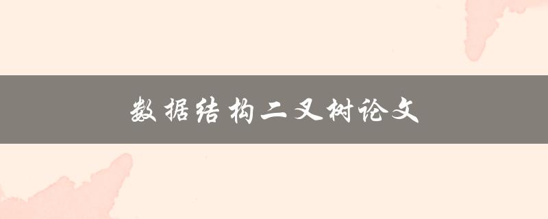 数据结构二叉树论文(如何优化二叉树的存储和遍历效率)