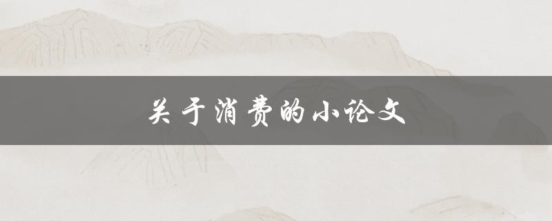 关于消费的小论文(如何理性选择消费方式)