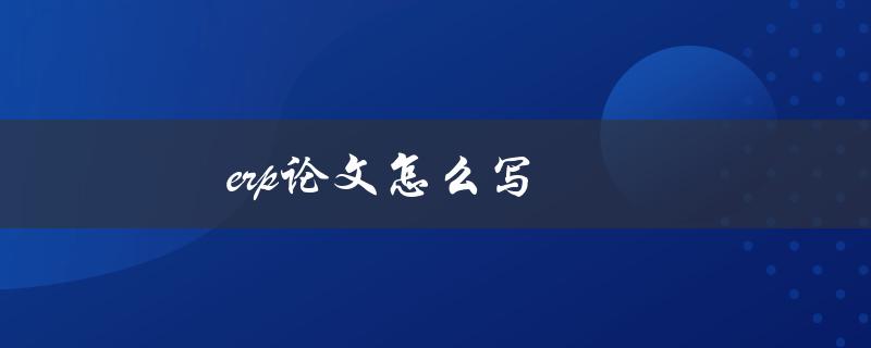 ERP论文怎么写(步骤详解)
