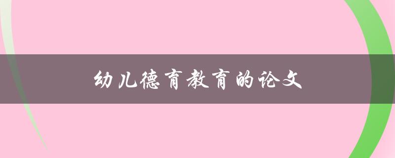 幼儿德育教育的论文(如何培养孩子的道德素养)