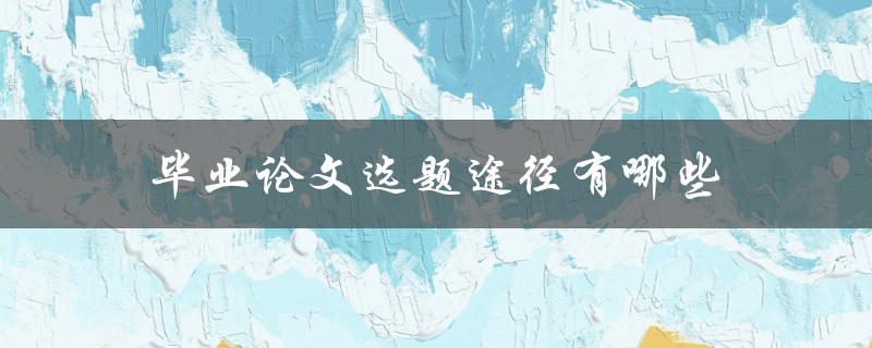 毕业论文选题途径有哪些