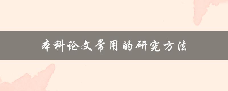 本科论文常用的研究方法(有哪些值得探索的选择)