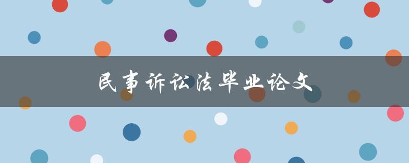 民事诉讼法毕业论文(如何选取合适的研究角度)