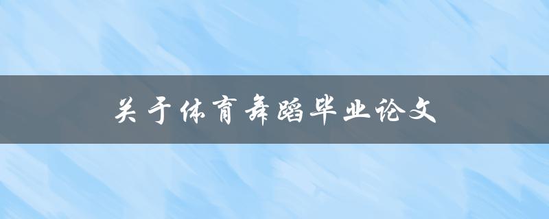 关于体育舞蹈毕业论文(如何选取研究主题与方法)