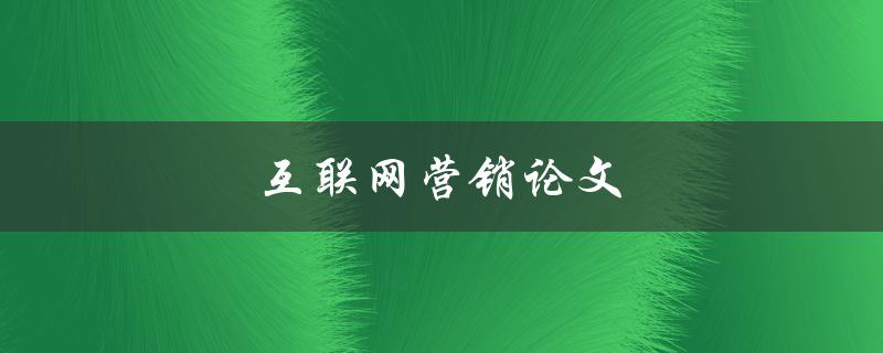 互联网营销论文(如何利用数字化趋势提升品牌推广效果)