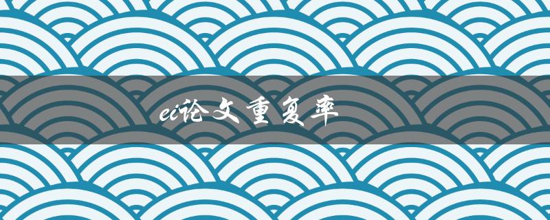 ei论文重复率(如何评估和降低重复率)