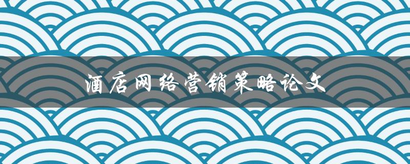 酒店网络营销策略论文(如何制定有效的推广计划)