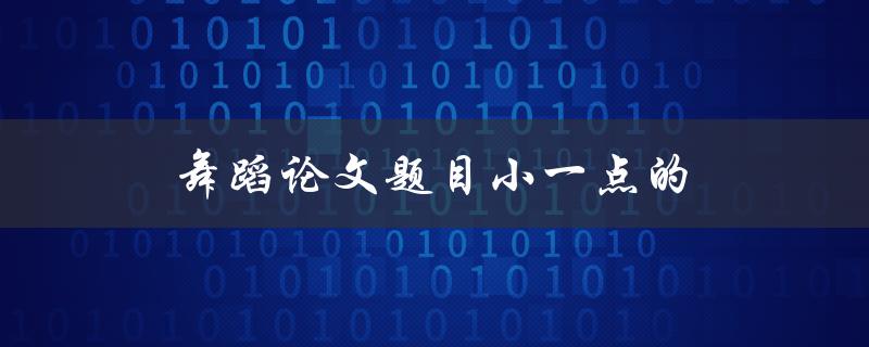 舞蹈论文题目小一点的(如何精简论文题目，提高阅读率)