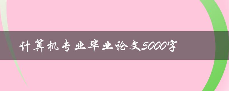 计算机专业毕业论文5000字