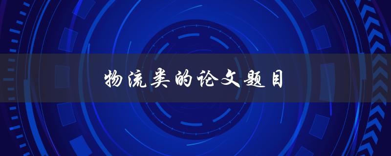 物流类的论文题目(如何优化供应链管理)
