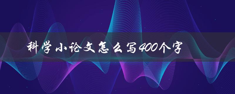 科学小论文怎么写400个字