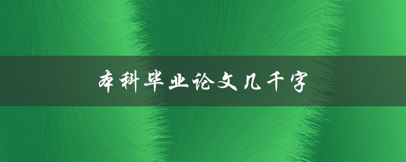 本科毕业论文几千字(如何撰写一篇高质量的论文)