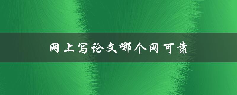 网上写论文哪个网可靠(如何辨别靠谱的写作平台)