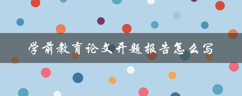 学前教育论文开题报告怎么写