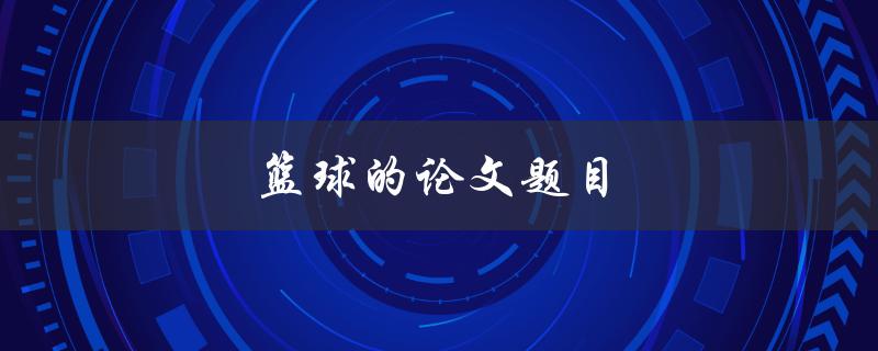 篮球的论文题目(如何分析篮球比赛中的战术策略)