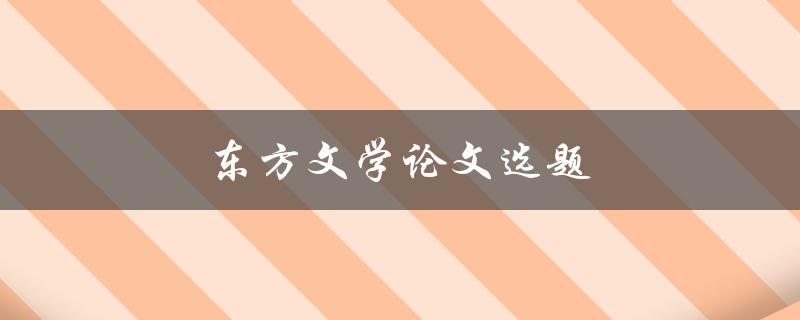 东方文学论文选题(如何选择文学研究方向)