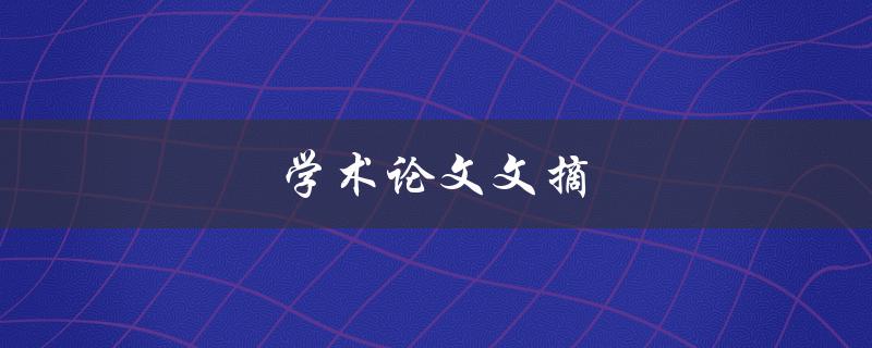 学术论文文摘(如何撰写高质量的摘要)