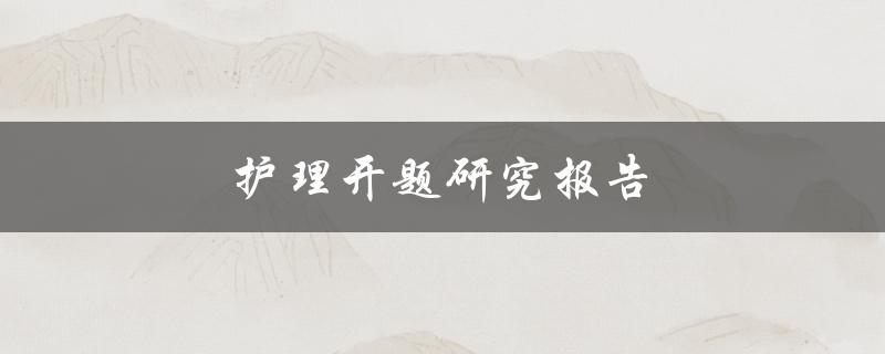 护理开题研究报告(如何撰写高质量的研究报告)