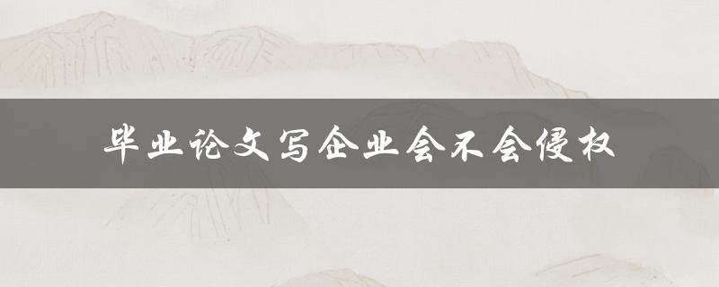 毕业论文写企业会不会侵权