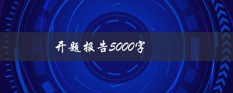开题报告5000字(如何写出高质量的开题报告)