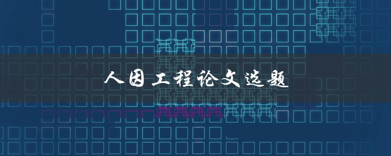 人因工程论文选题(如何选择适合的研究方向)