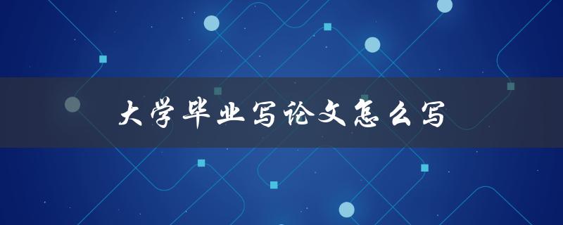 大学毕业写论文怎么写