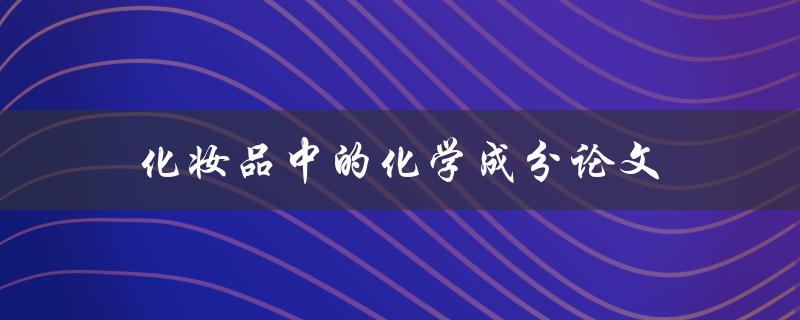 化妆品中的化学成分论文(哪些成分可能对身体有害？)