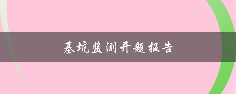 基坑监测开题报告(为什么基坑监测如此重要？)
