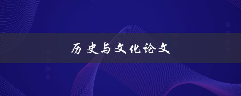 历史与文化论文(如何写出高质量的论文)